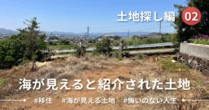 【Ep.02】ハウスメーカーから海が見えると紹介された土地｜土地探し編