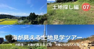 【Ep.07】一気に海が見える土地を見学した話
