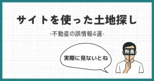 不動産情報はウソばっかり？WEBサイトを使った土地探し